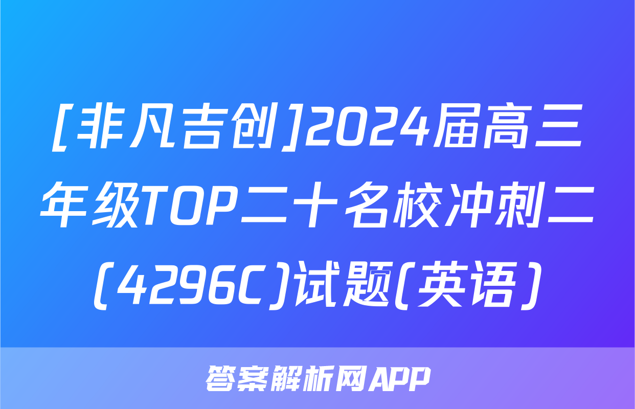 [非凡吉创]2024届高三年级TOP二十名校冲刺二(4296C)试题(英语)