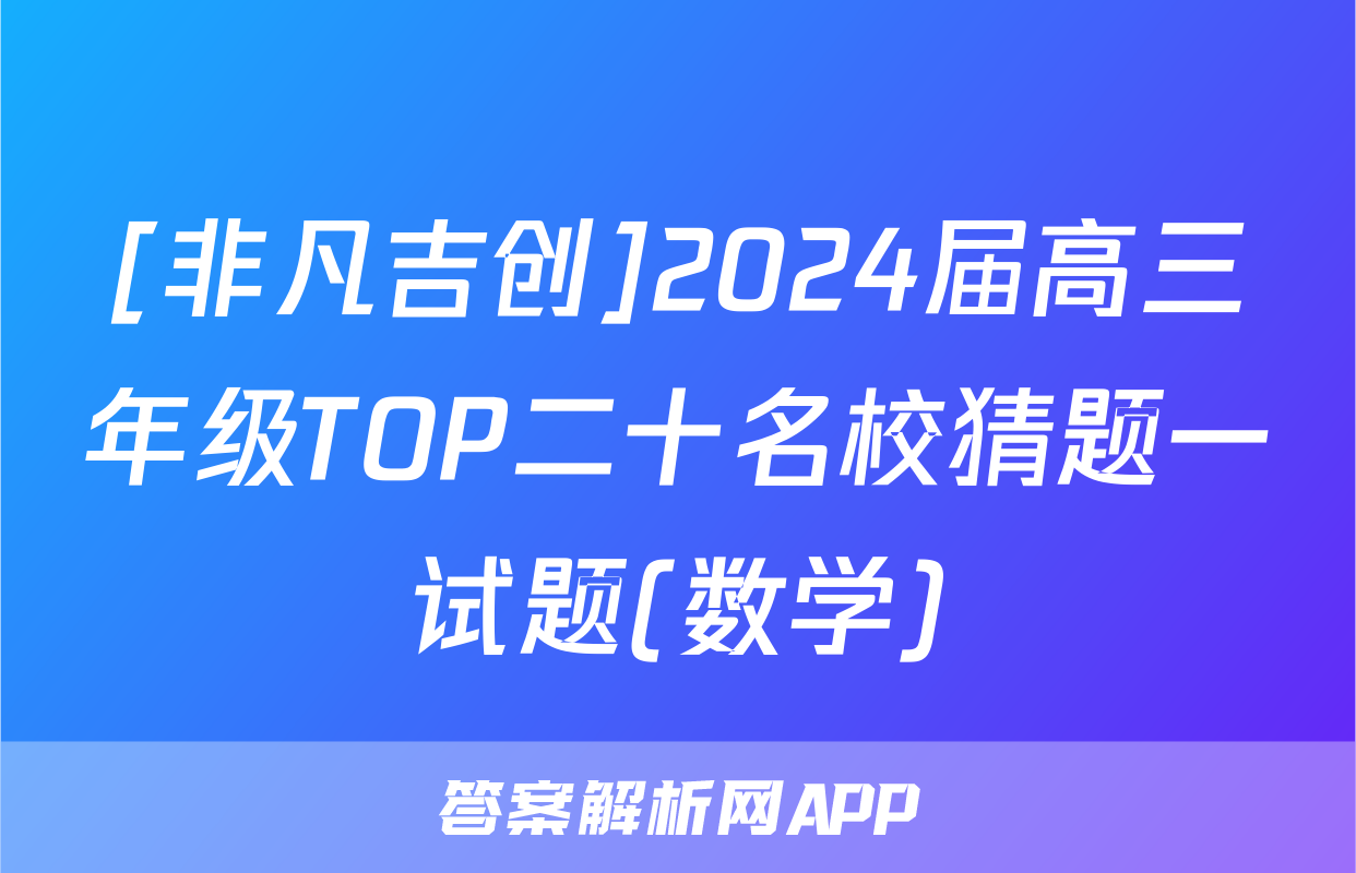 [非凡吉创]2024届高三年级TOP二十名校猜题一试题(数学)