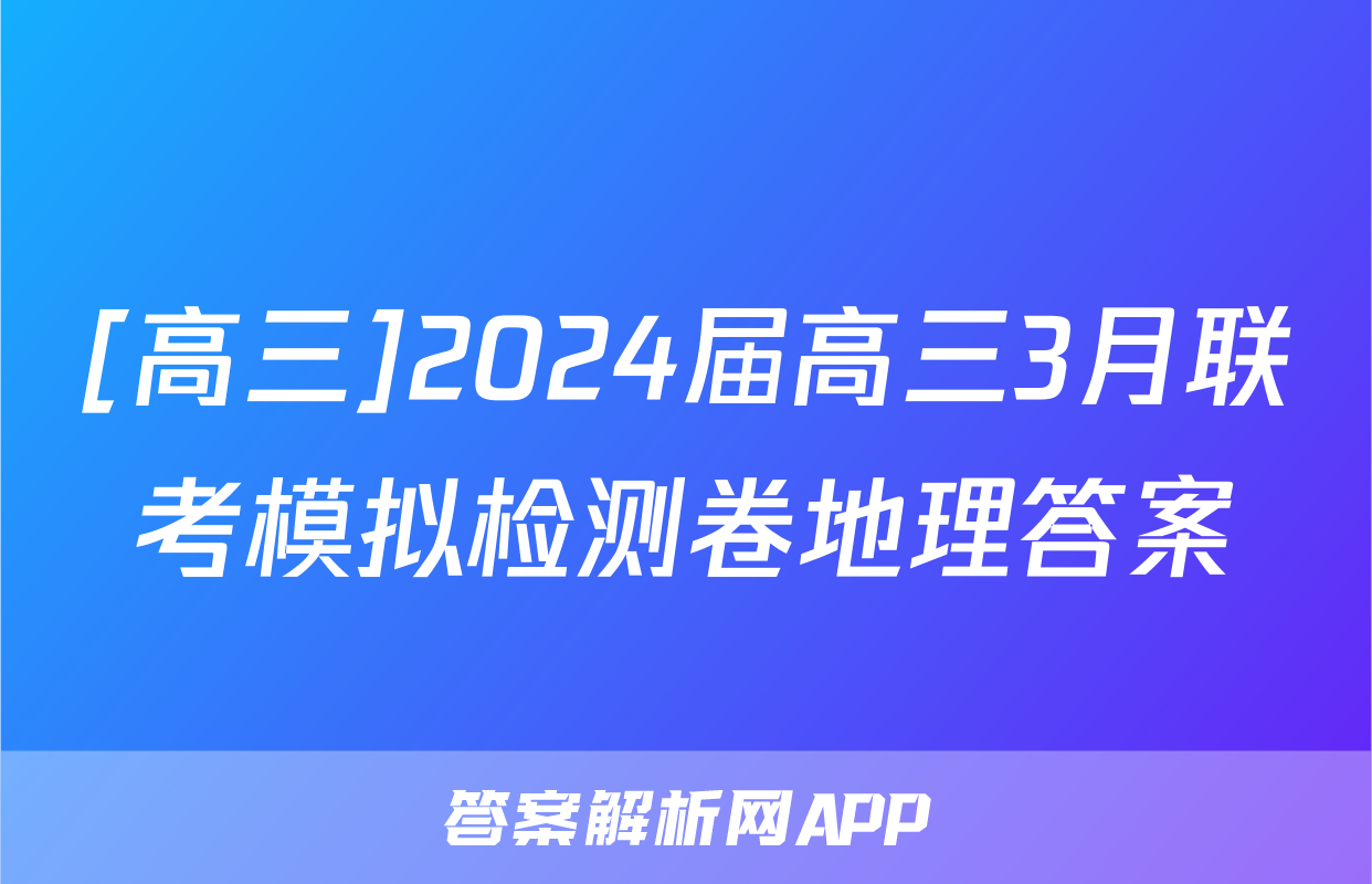 [高三]2024届高三3月联考模拟检测卷地理答案