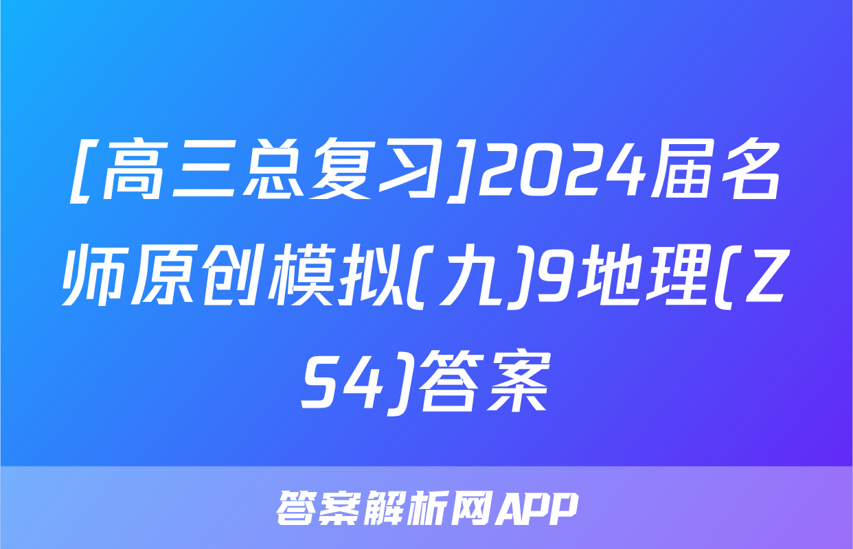 [高三总复习]2024届名师原创模拟(九)9地理(ZS4)答案