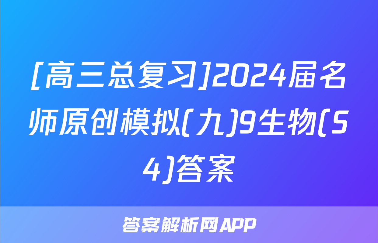 [高三总复习]2024届名师原创模拟(九)9生物(S4)答案