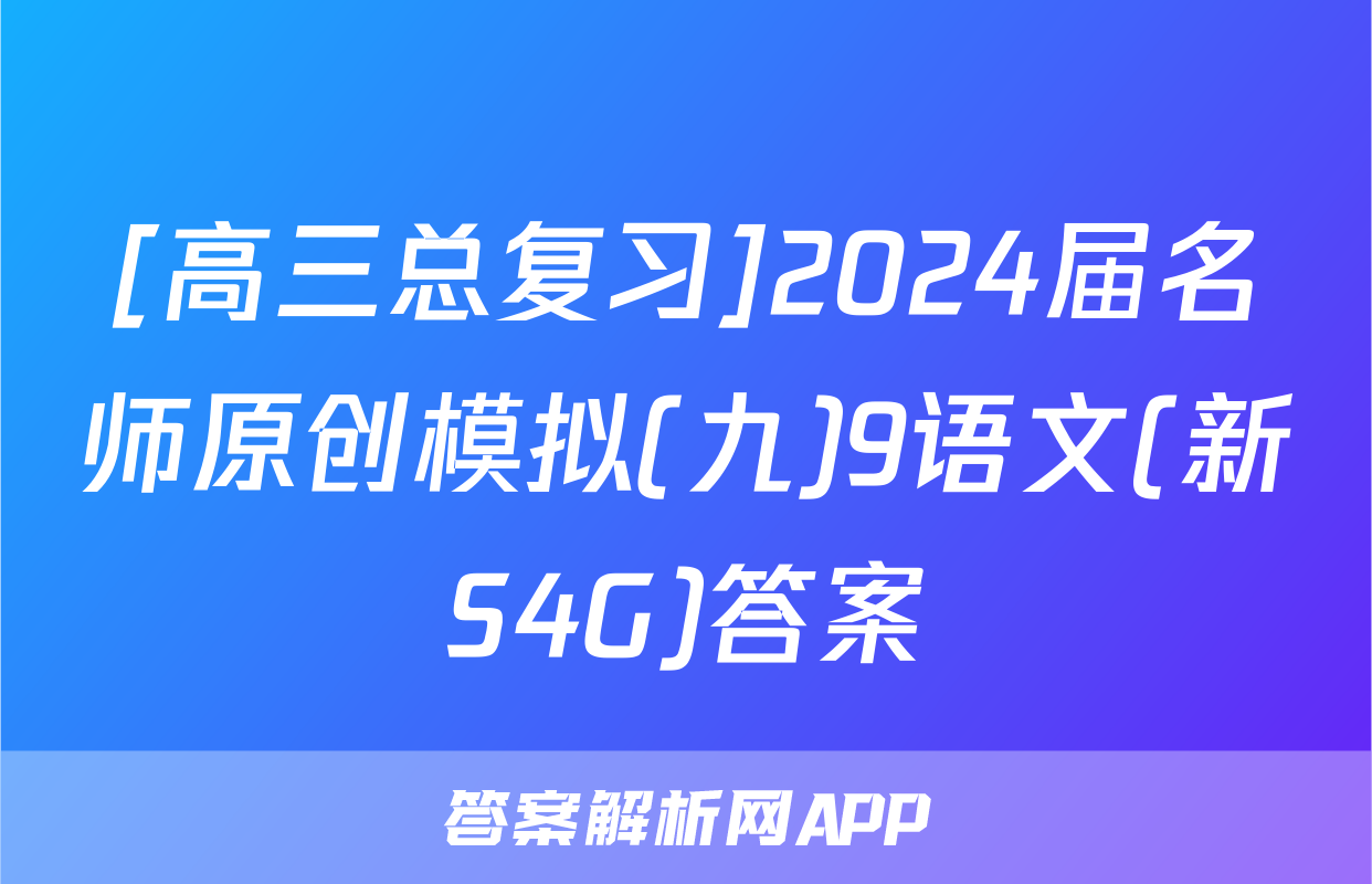 [高三总复习]2024届名师原创模拟(九)9语文(新S4G)答案
