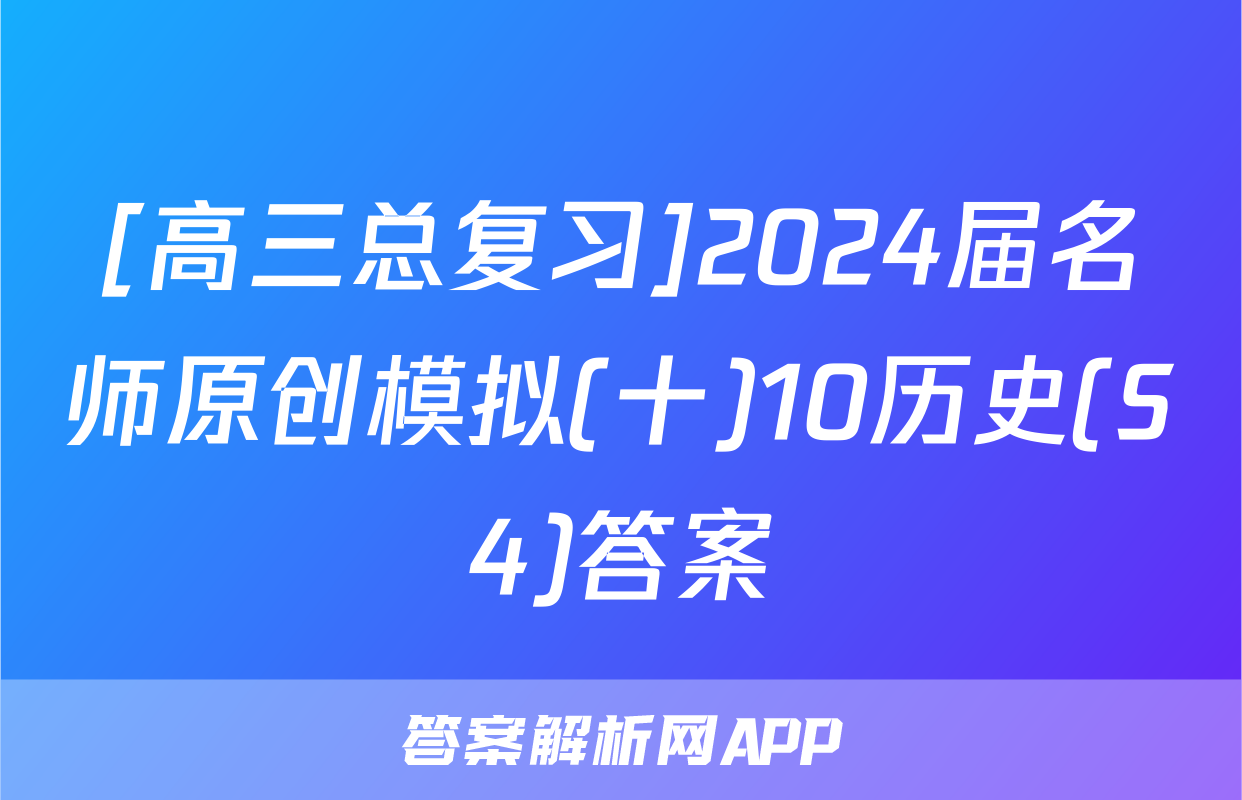 [高三总复习]2024届名师原创模拟(十)10历史(S4)答案