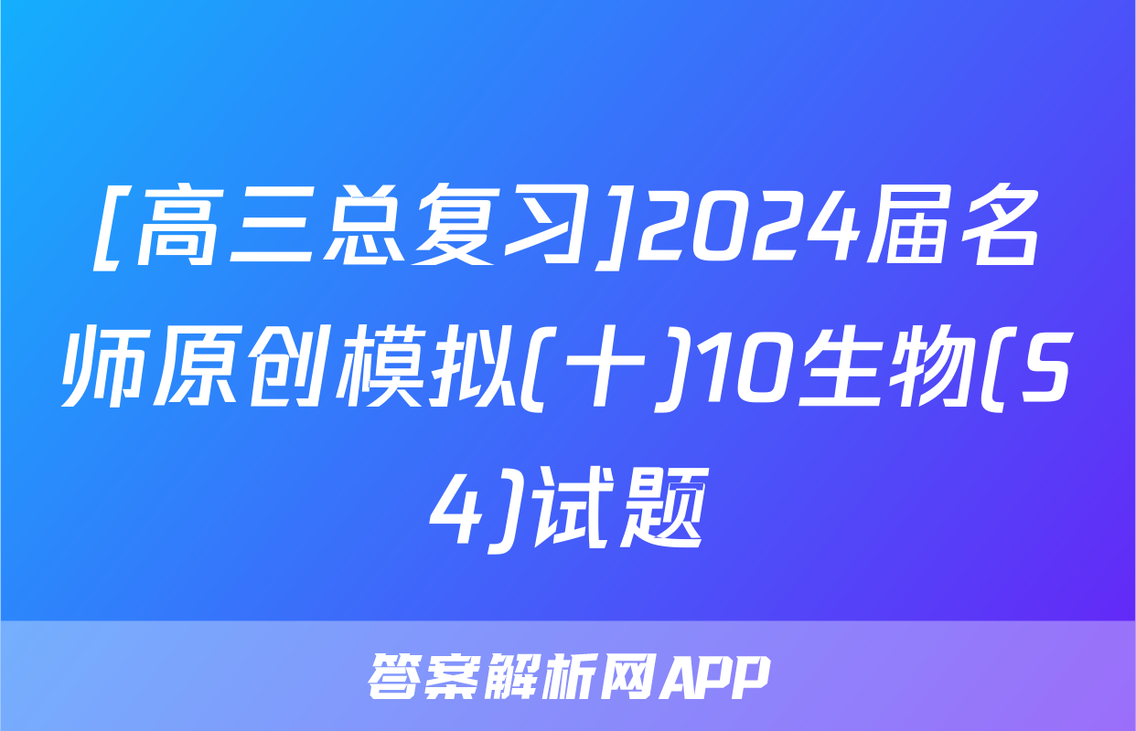 [高三总复习]2024届名师原创模拟(十)10生物(S4)试题