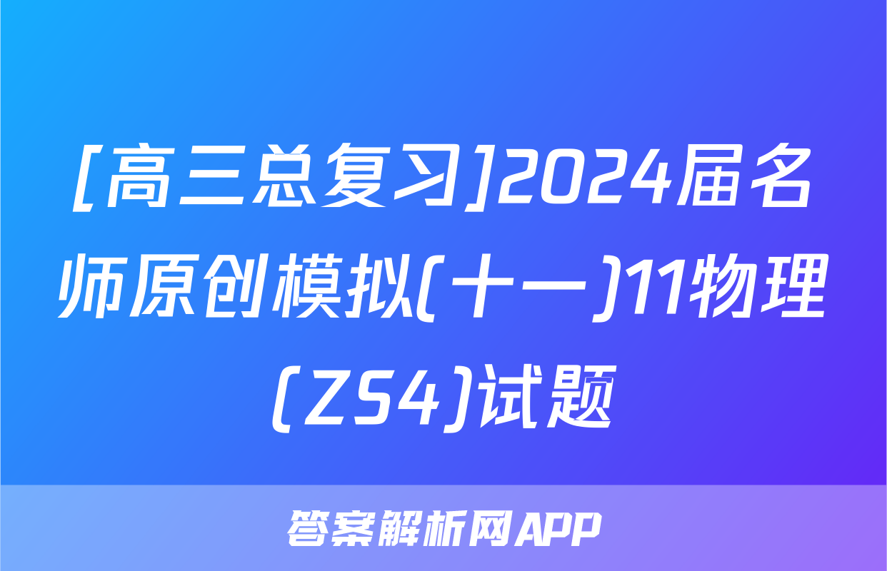 [高三总复习]2024届名师原创模拟(十一)11物理(ZS4)试题