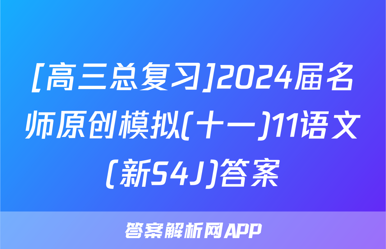[高三总复习]2024届名师原创模拟(十一)11语文(新S4J)答案