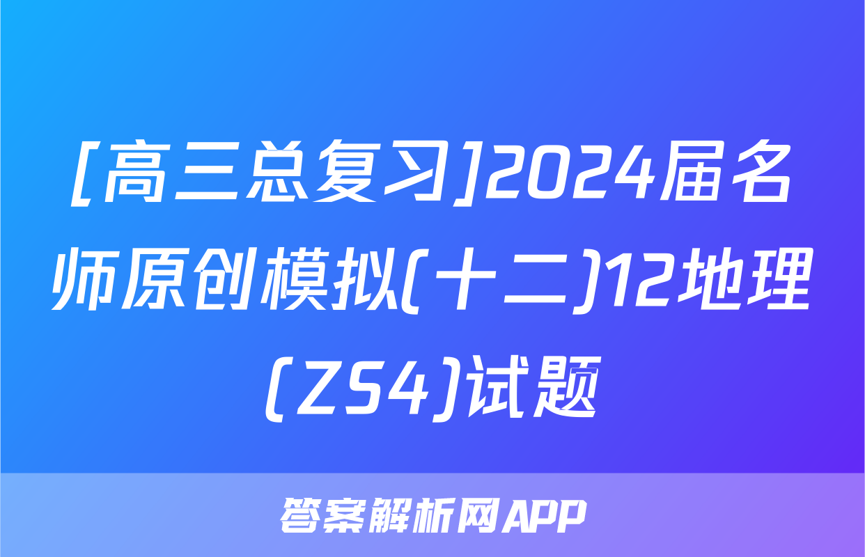 [高三总复习]2024届名师原创模拟(十二)12地理(ZS4)试题