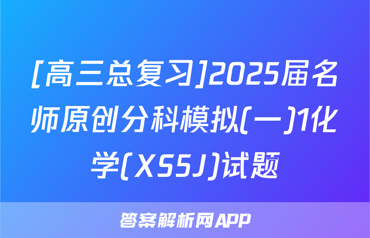 [高三总复习]2025届名师原创分科模拟(一)1化学(XS5J)试题