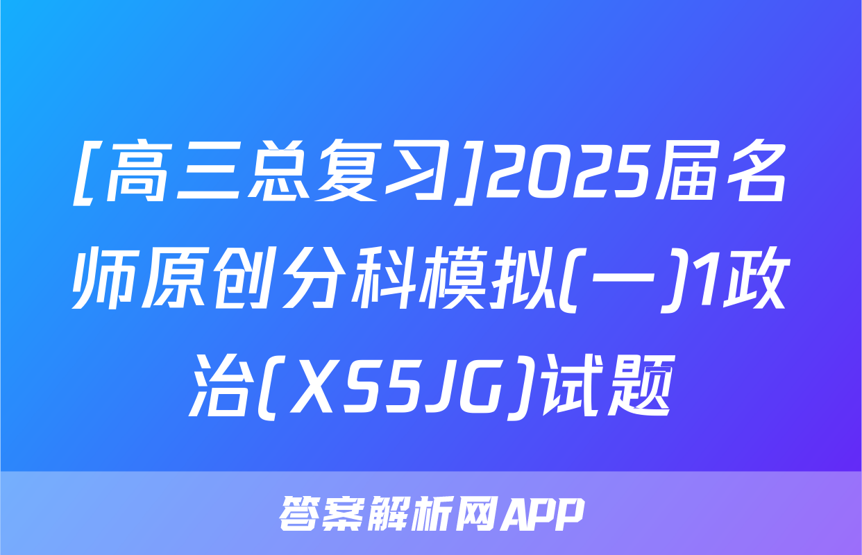 [高三总复习]2025届名师原创分科模拟(一)1政治(XS5JG)试题