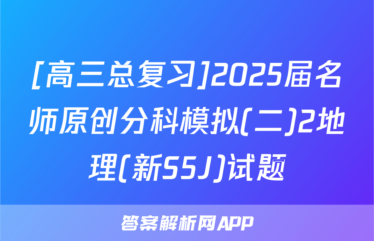 [高三总复习]2025届名师原创分科模拟(二)2地理(新S5J)试题