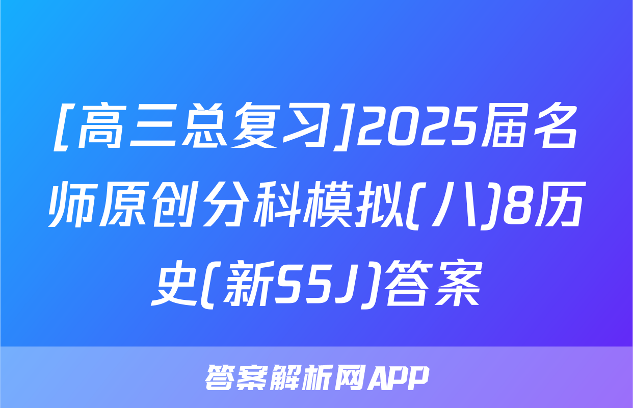 [高三总复习]2025届名师原创分科模拟(八)8历史(新S5J)答案
