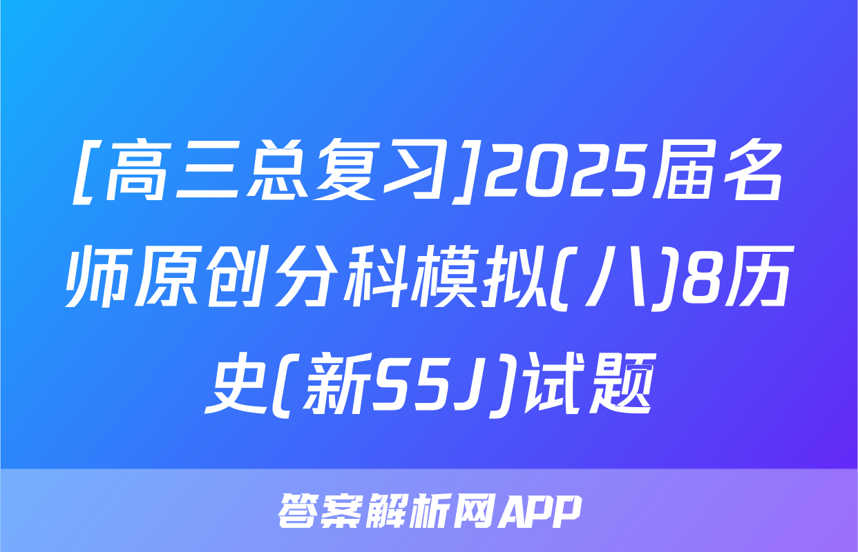 [高三总复习]2025届名师原创分科模拟(八)8历史(新S5J)试题