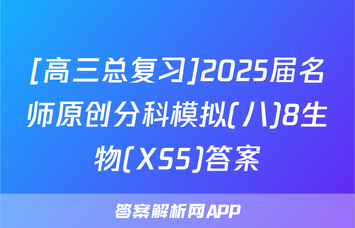 [高三总复习]2025届名师原创分科模拟(八)8生物(XS5)答案