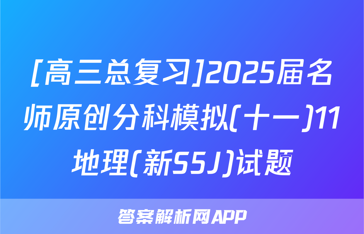 [高三总复习]2025届名师原创分科模拟(十一)11地理(新S5J)试题