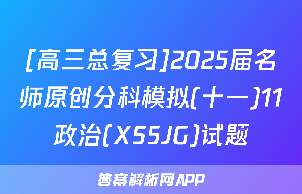[高三总复习]2025届名师原创分科模拟(十一)11政治(XS5JG)试题
