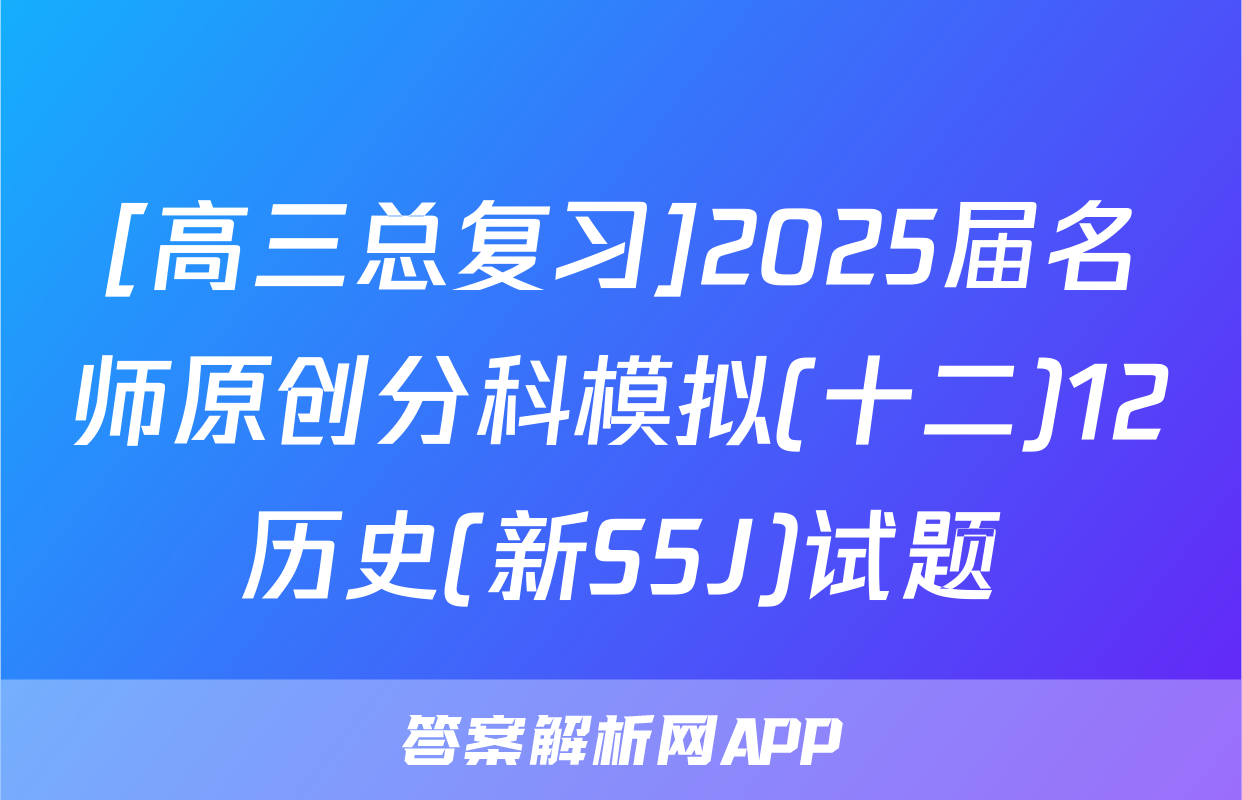 [高三总复习]2025届名师原创分科模拟(十二)12历史(新S5J)试题