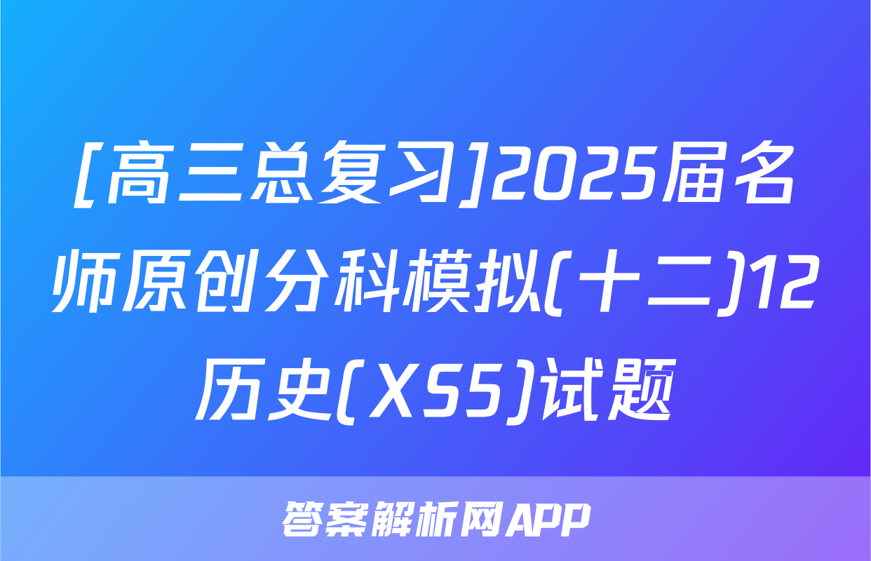 [高三总复习]2025届名师原创分科模拟(十二)12历史(XS5)试题