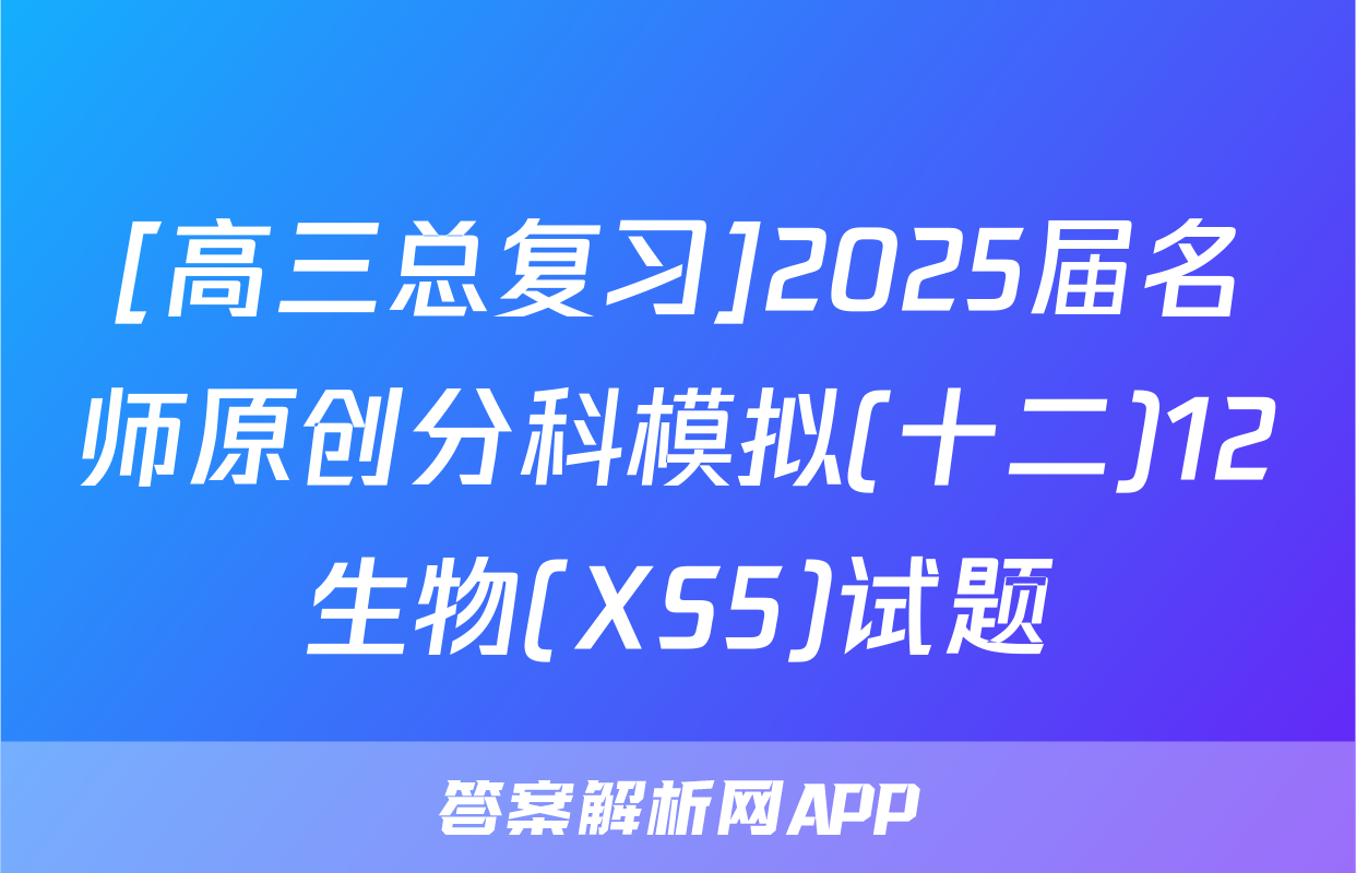 [高三总复习]2025届名师原创分科模拟(十二)12生物(XS5)试题