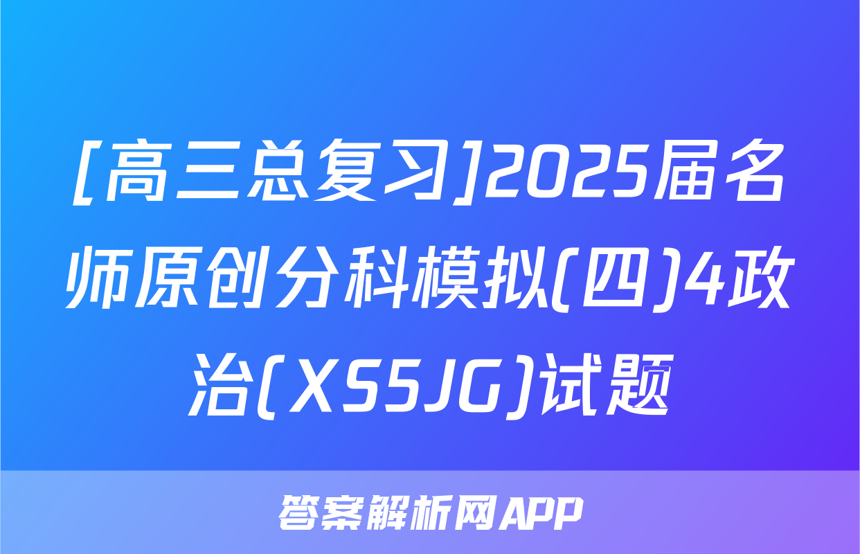 [高三总复习]2025届名师原创分科模拟(四)4政治(XS5JG)试题