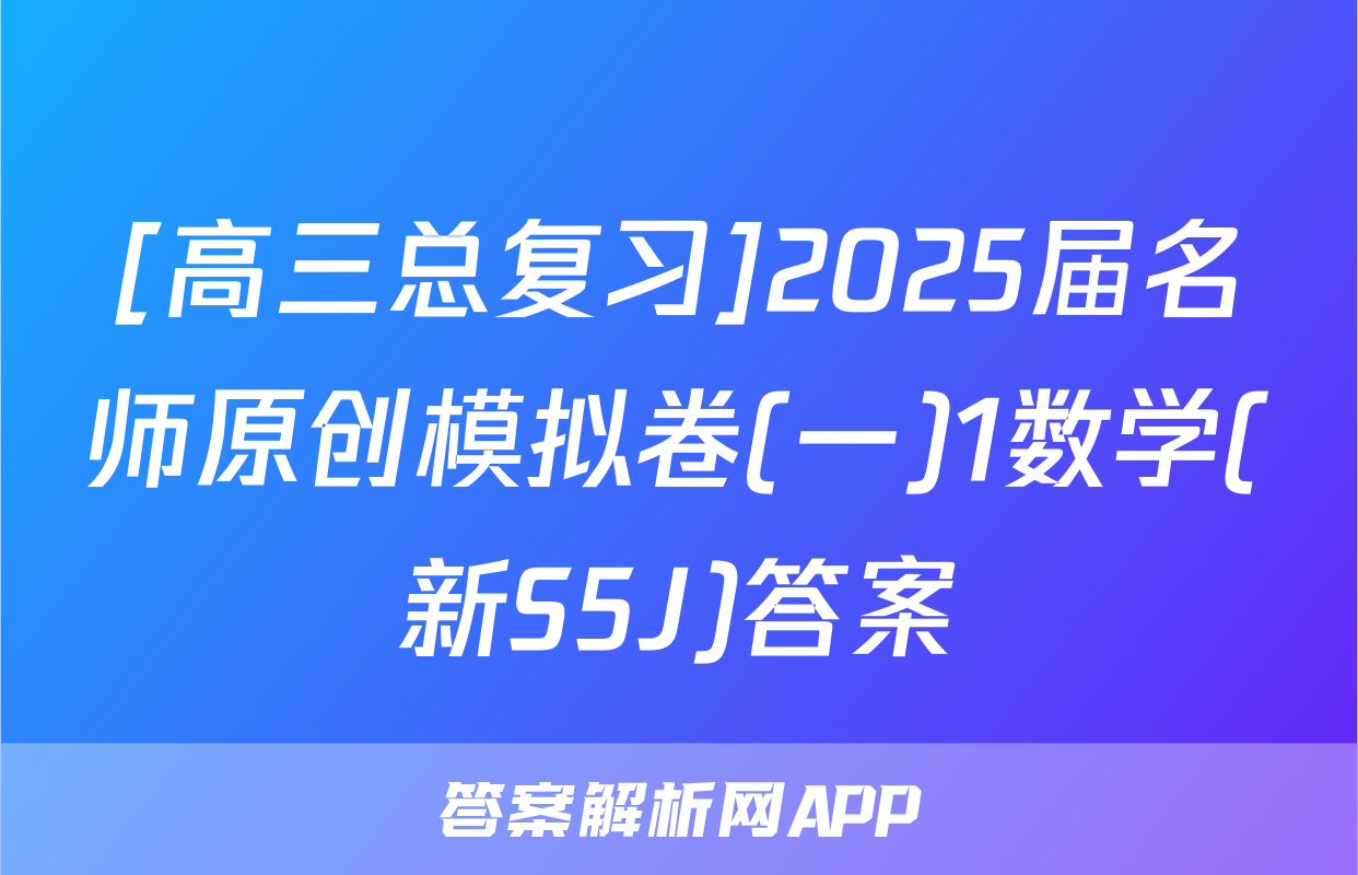 [高三总复习]2025届名师原创模拟卷(一)1数学(新S5J)答案