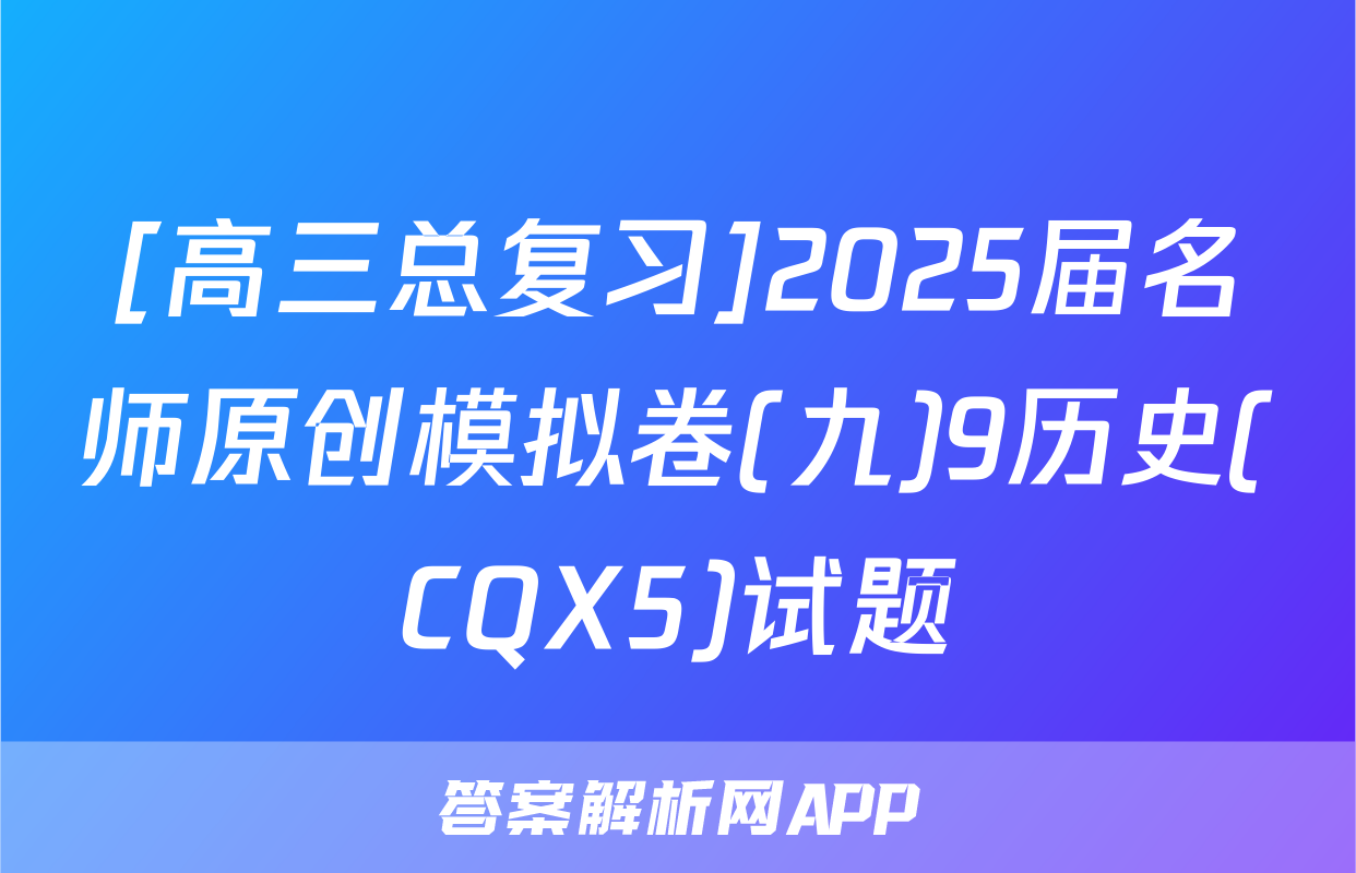 [高三总复习]2025届名师原创模拟卷(九)9历史(CQX5)试题