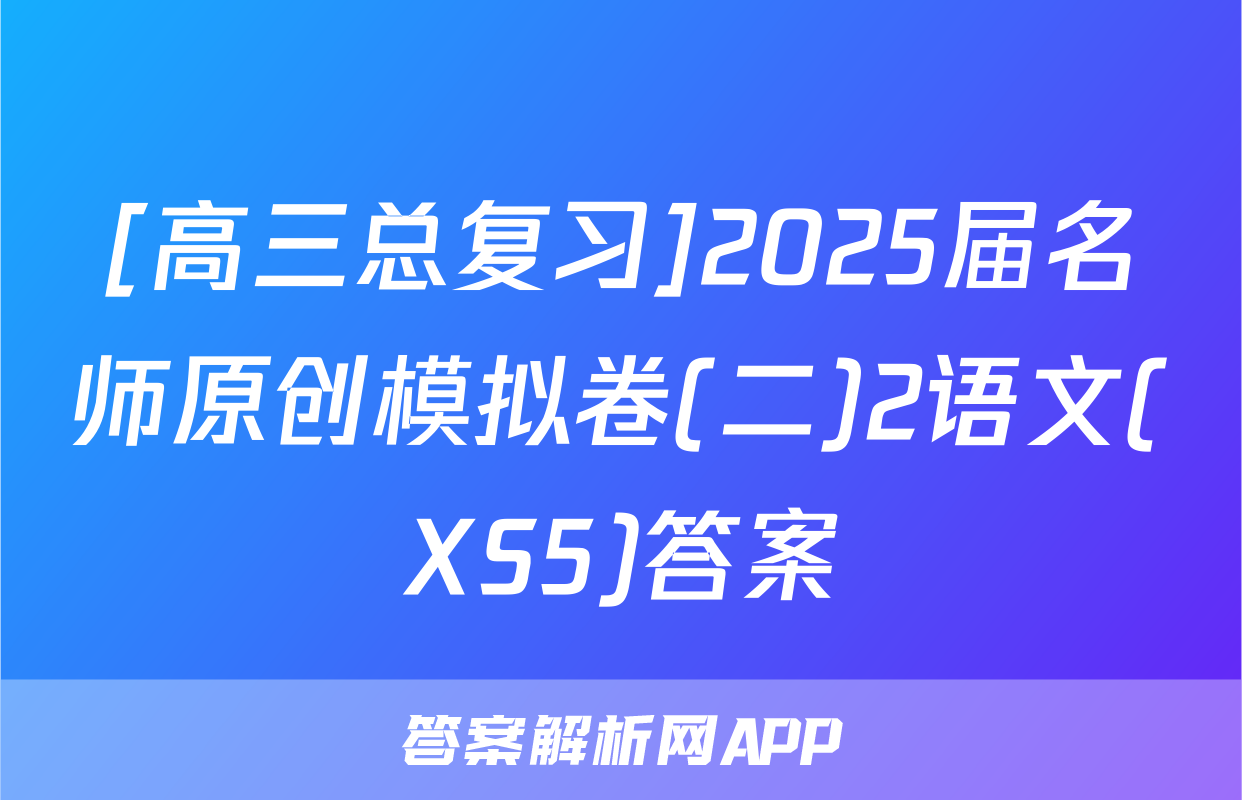 [高三总复习]2025届名师原创模拟卷(二)2语文(XS5)答案