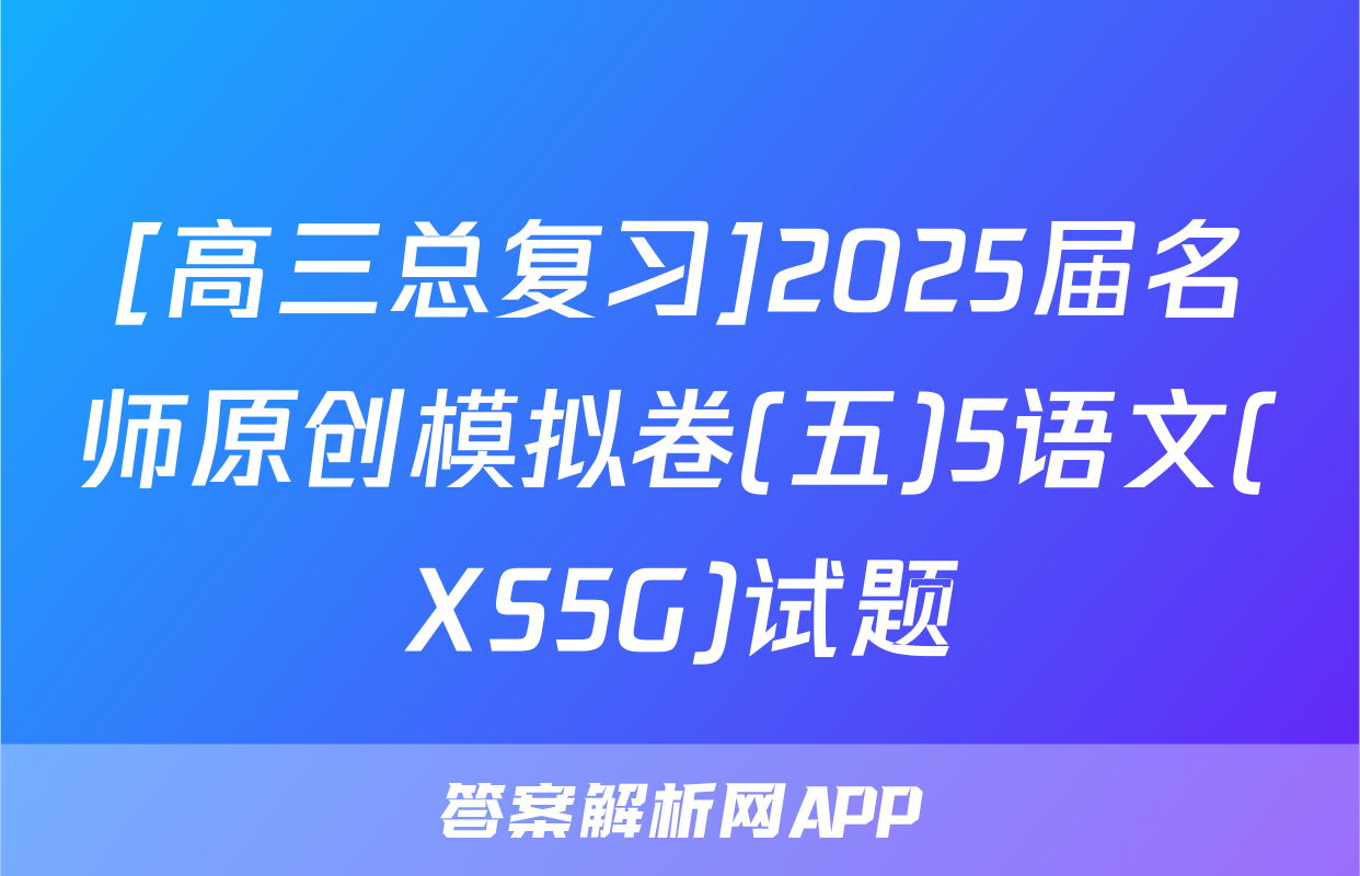 [高三总复习]2025届名师原创模拟卷(五)5语文(XS5G)试题