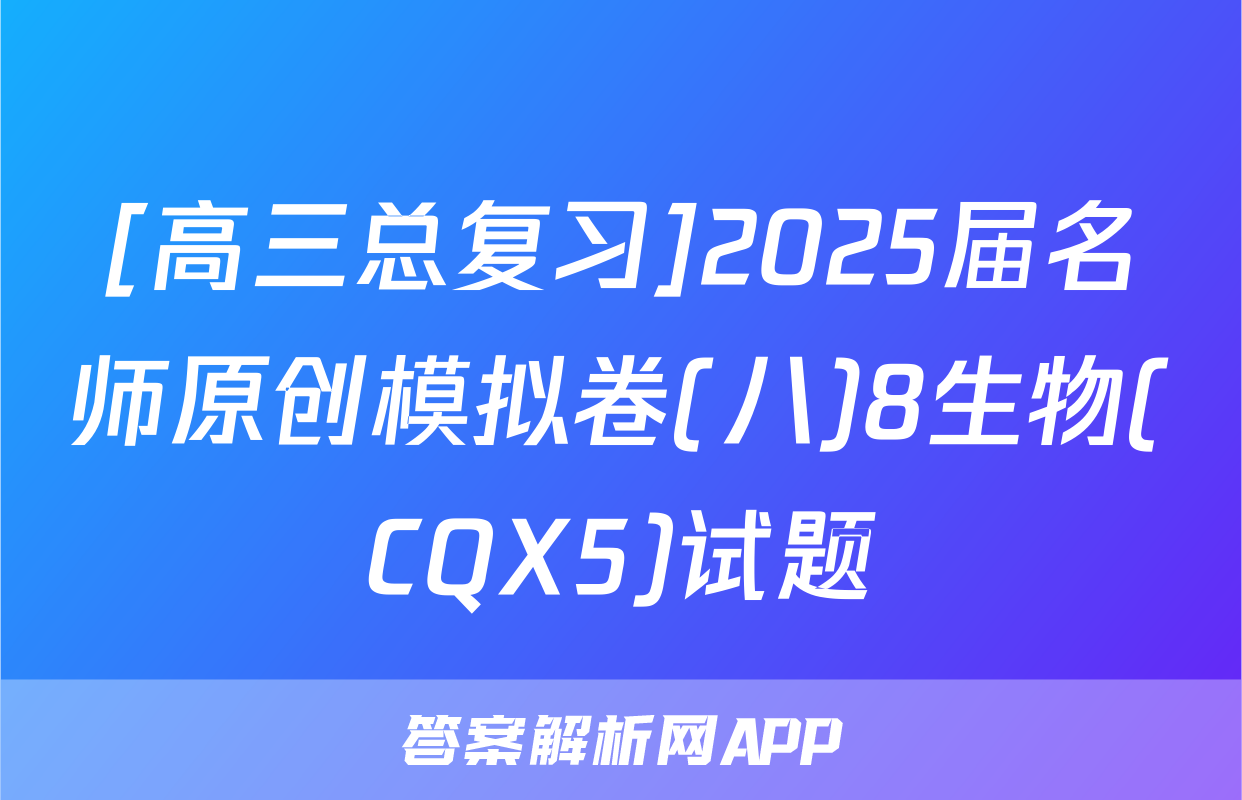 [高三总复习]2025届名师原创模拟卷(八)8生物(CQX5)试题