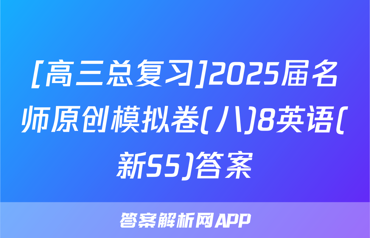 [高三总复习]2025届名师原创模拟卷(八)8英语(新S5)答案