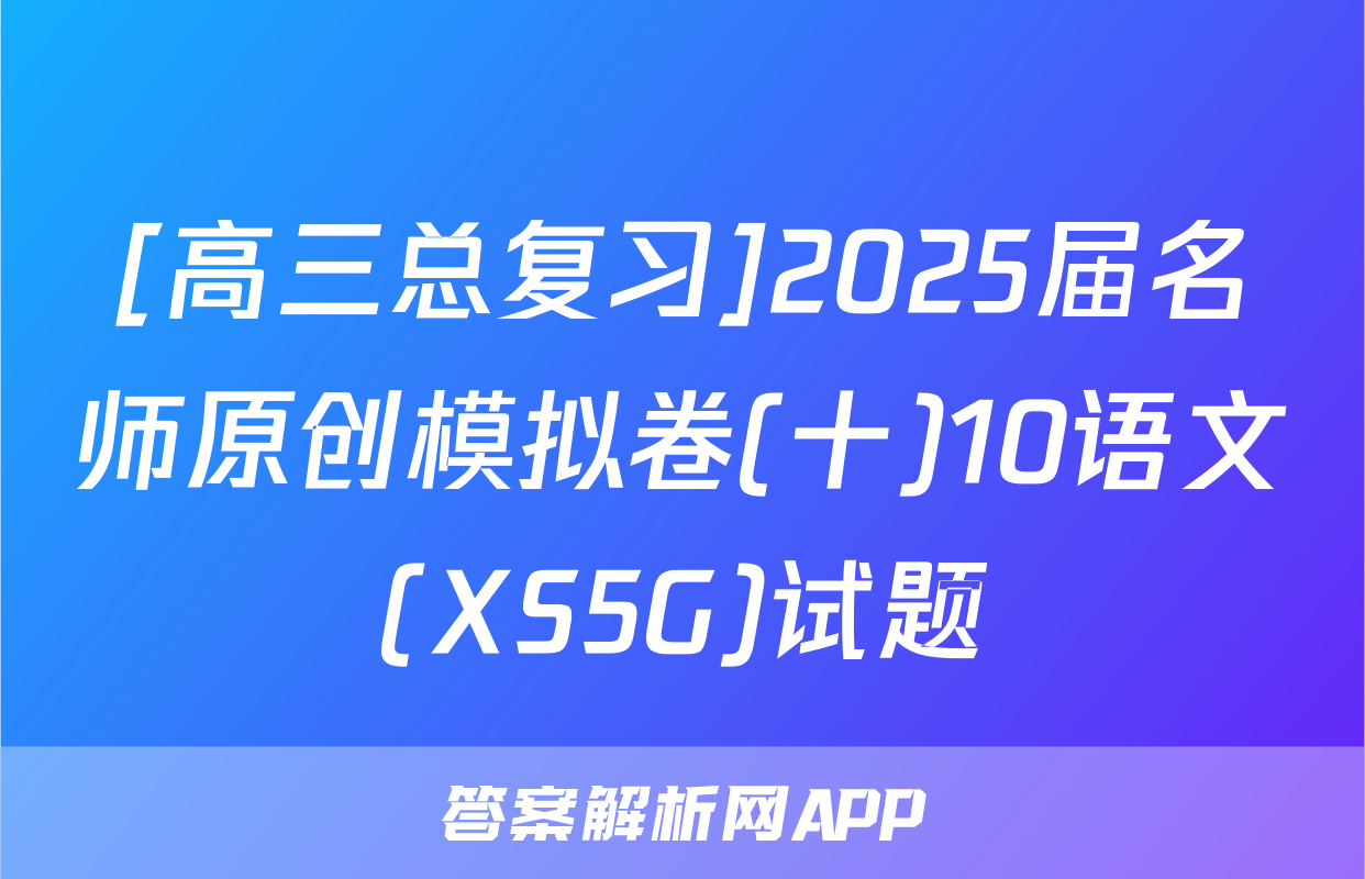 [高三总复习]2025届名师原创模拟卷(十)10语文(XS5G)试题