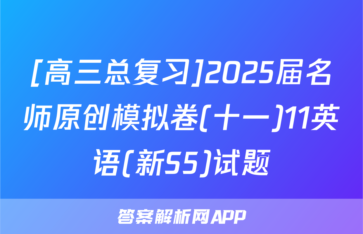 [高三总复习]2025届名师原创模拟卷(十一)11英语(新S5)试题