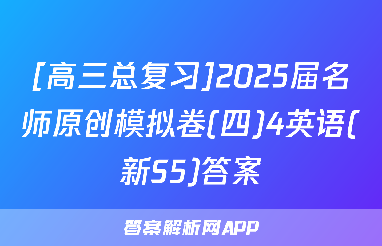 [高三总复习]2025届名师原创模拟卷(四)4英语(新S5)答案