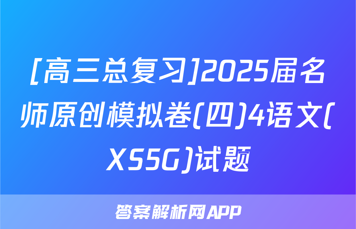 [高三总复习]2025届名师原创模拟卷(四)4语文(XS5G)试题
