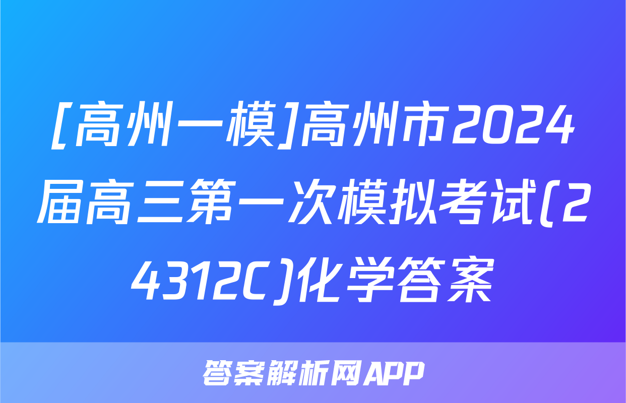 [高州一模]高州市2024届高三第一次模拟考试(24312C)化学答案