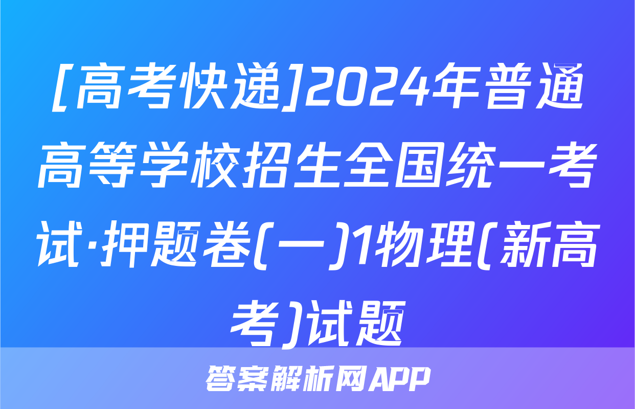 [高考快递]2024年普通高等学校招生全国统一考试·押题卷(一)1物理(新高考)试题