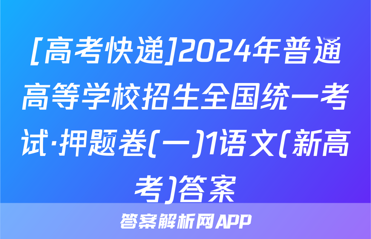 [高考快递]2024年普通高等学校招生全国统一考试·押题卷(一)1语文(新高考)答案