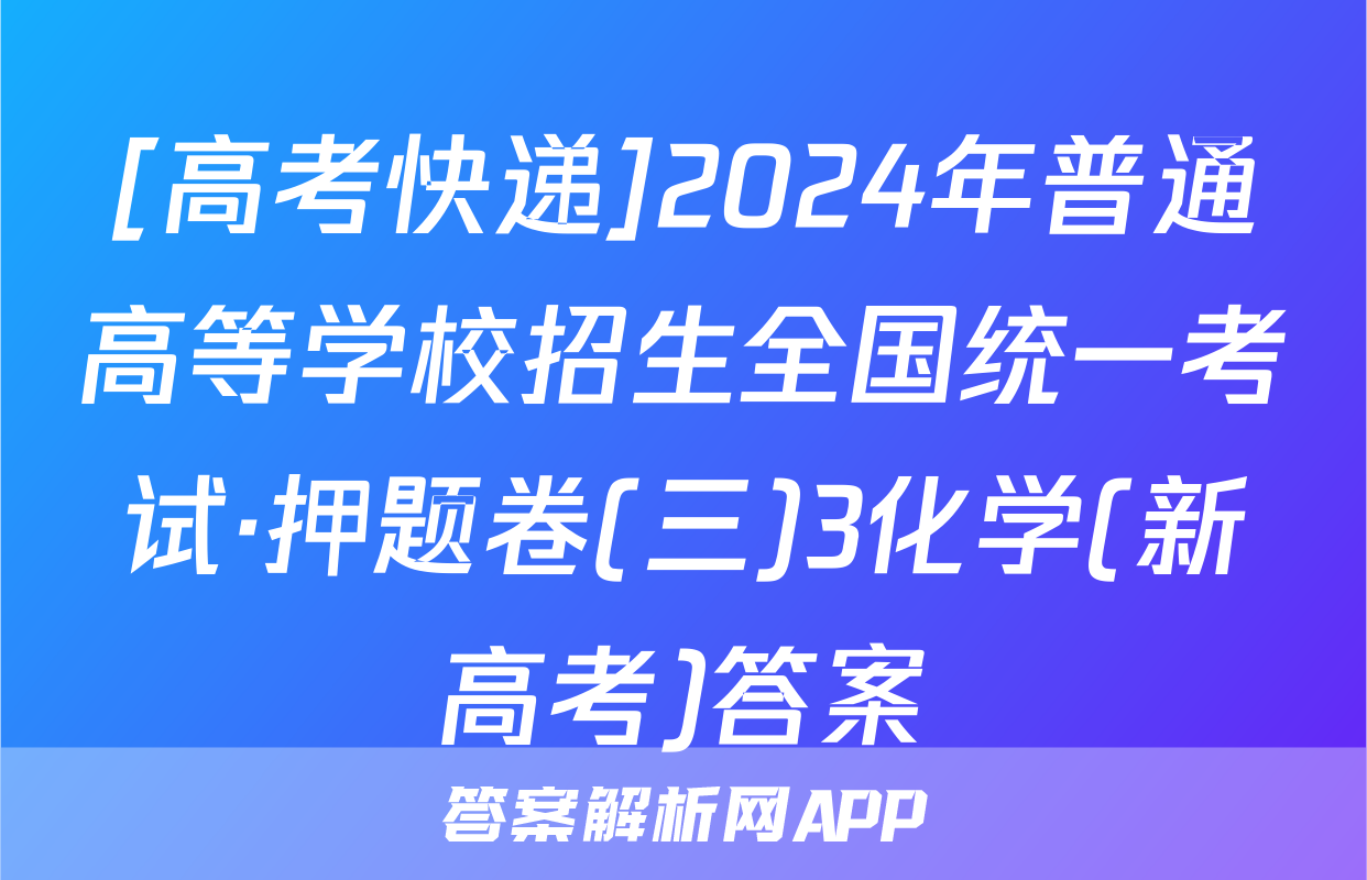 [高考快递]2024年普通高等学校招生全国统一考试·押题卷(三)3化学(新高考)答案