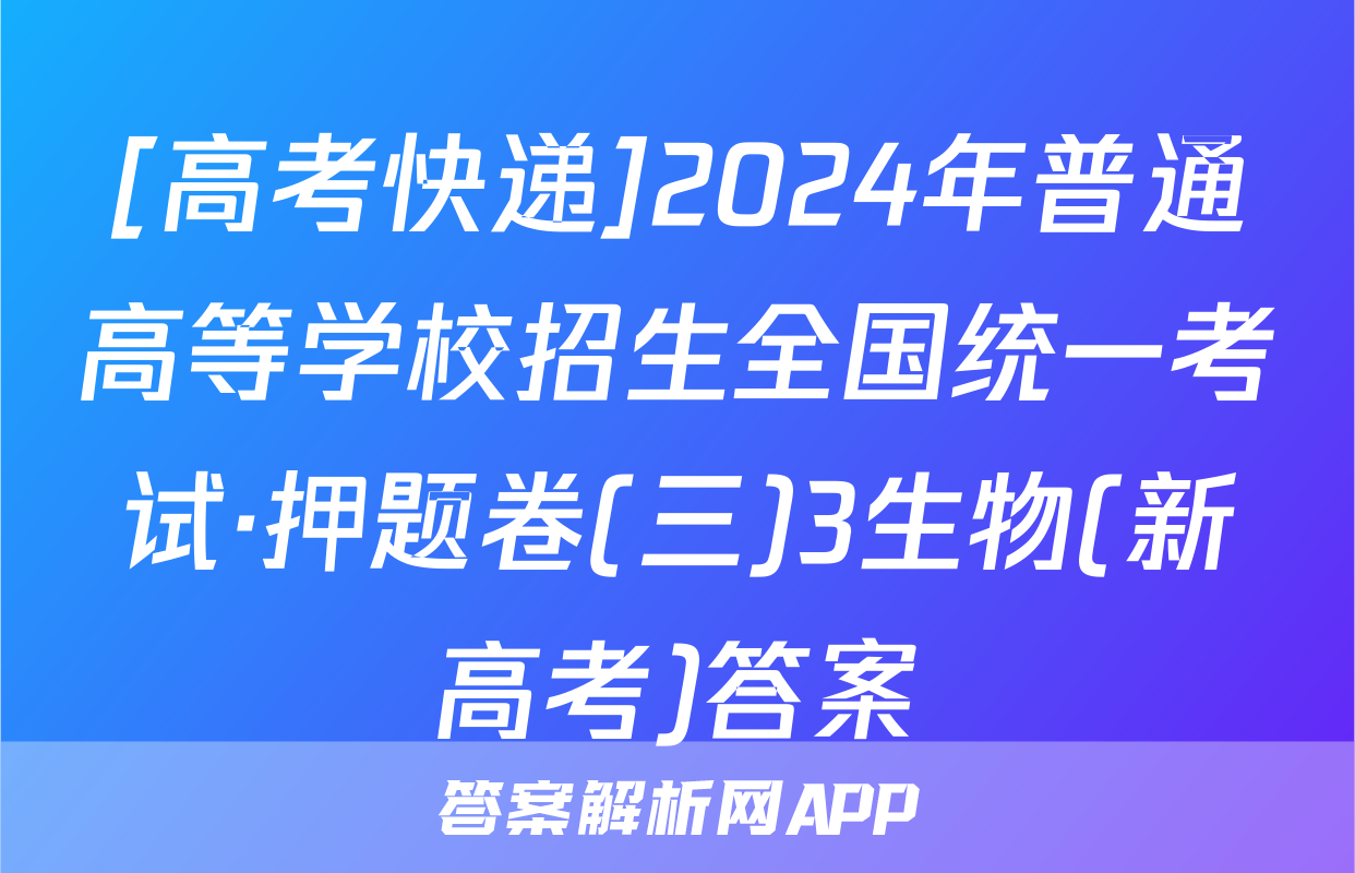 [高考快递]2024年普通高等学校招生全国统一考试·押题卷(三)3生物(新高考)答案