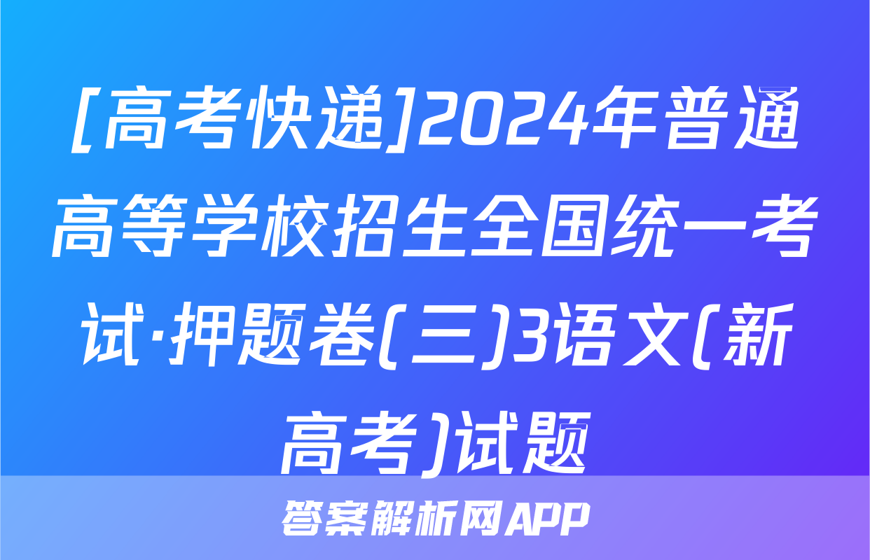 [高考快递]2024年普通高等学校招生全国统一考试·押题卷(三)3语文(新高考)试题