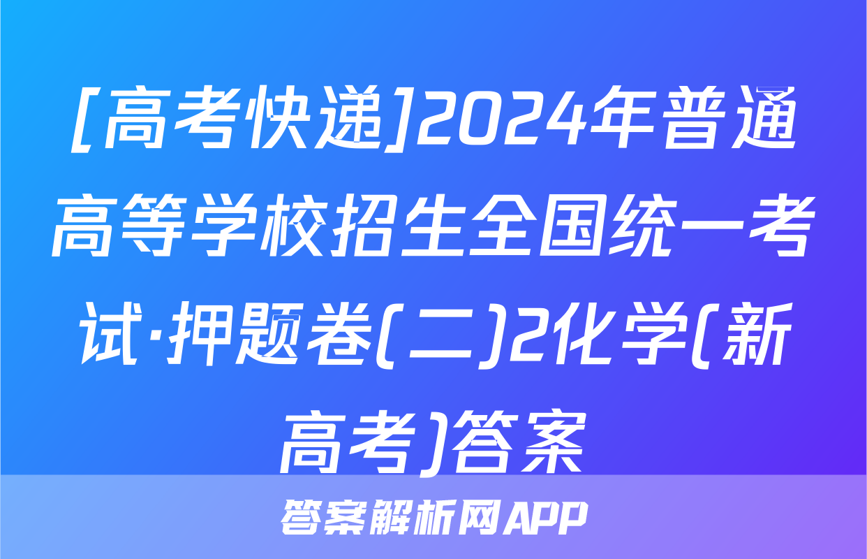 [高考快递]2024年普通高等学校招生全国统一考试·押题卷(二)2化学(新高考)答案