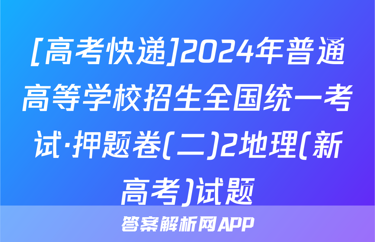 [高考快递]2024年普通高等学校招生全国统一考试·押题卷(二)2地理(新高考)试题
