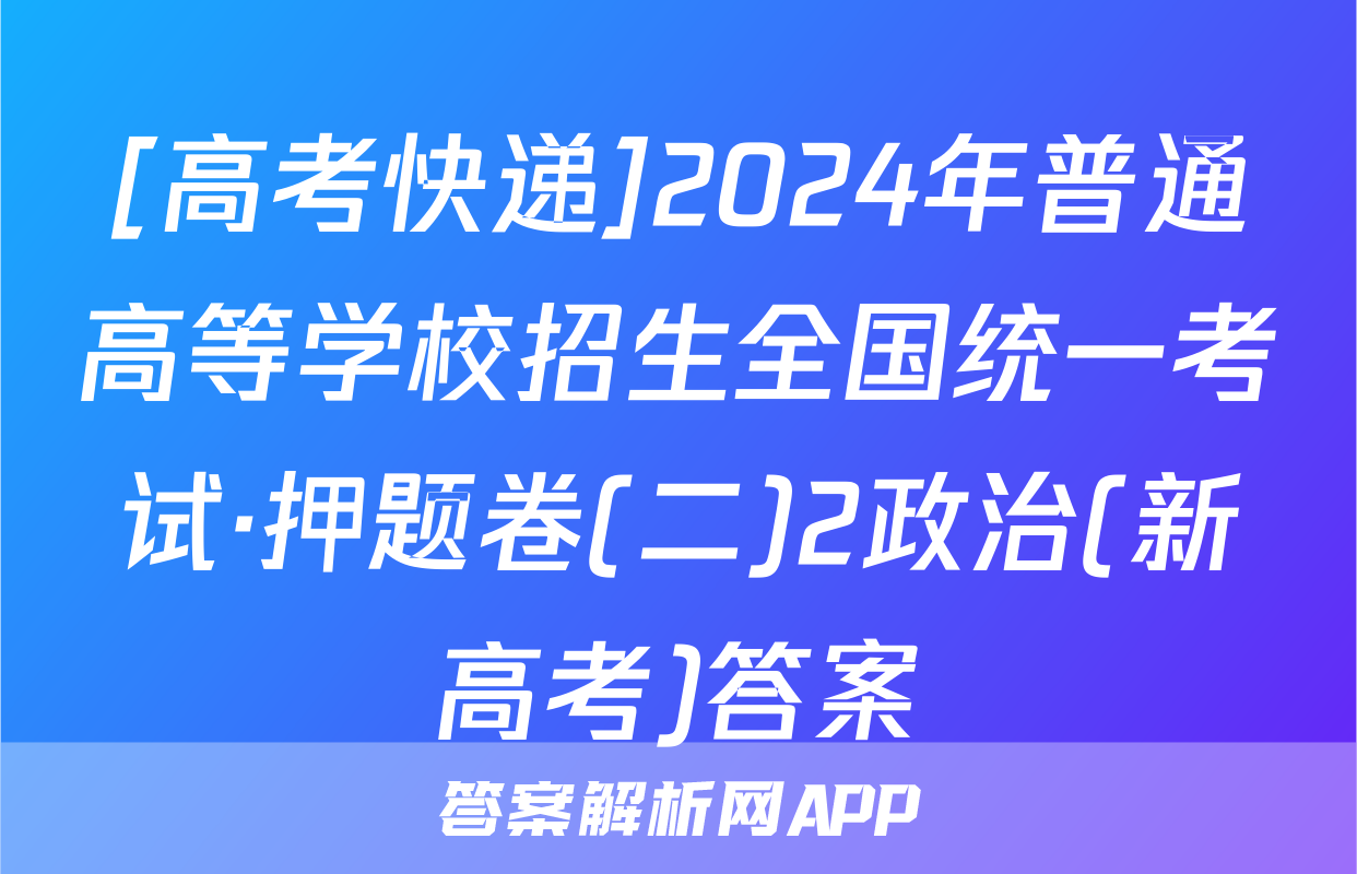 [高考快递]2024年普通高等学校招生全国统一考试·押题卷(二)2政治(新高考)答案