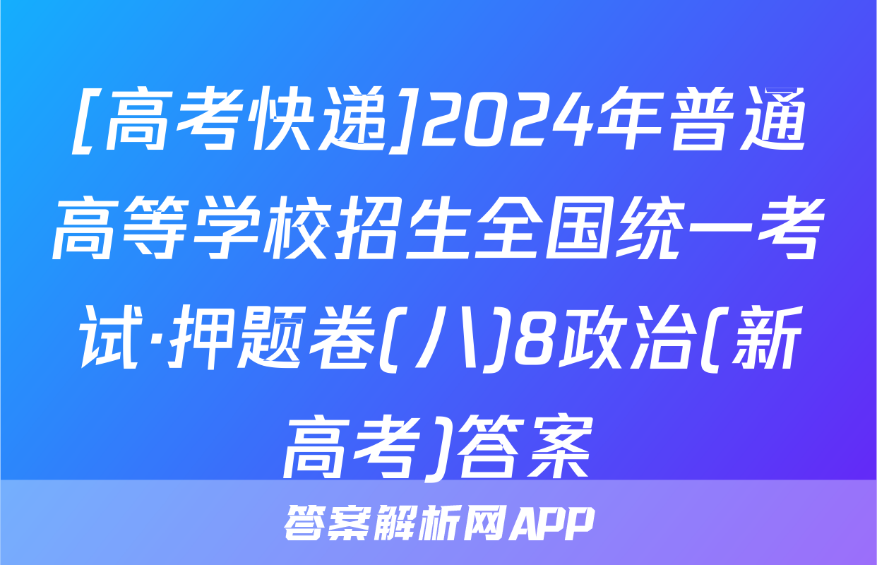 [高考快递]2024年普通高等学校招生全国统一考试·押题卷(八)8政治(新高考)答案