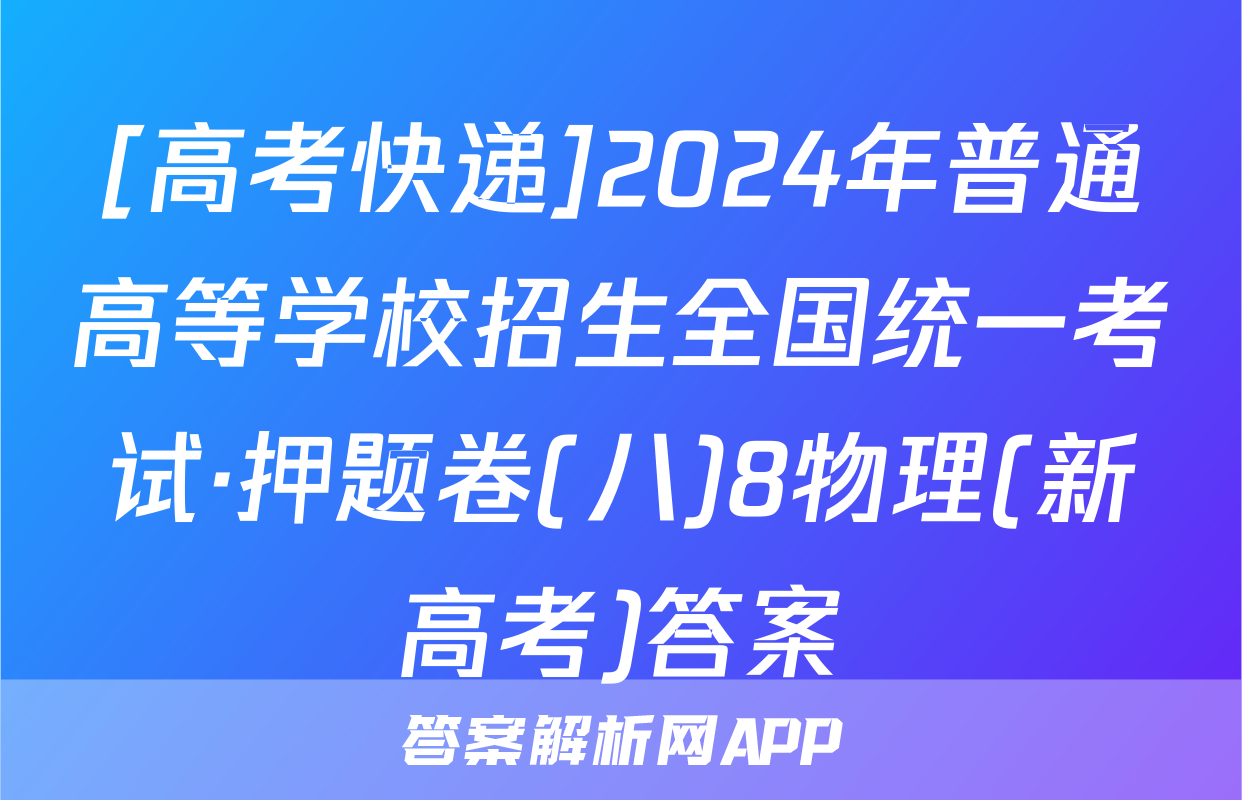 [高考快递]2024年普通高等学校招生全国统一考试·押题卷(八)8物理(新高考)答案