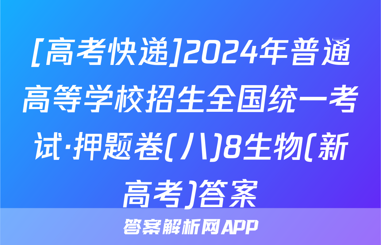[高考快递]2024年普通高等学校招生全国统一考试·押题卷(八)8生物(新高考)答案