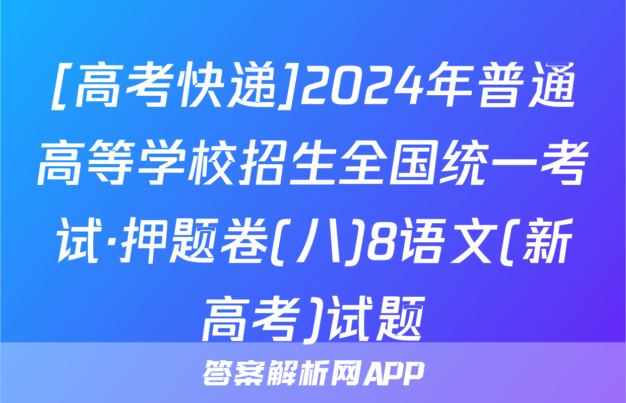 [高考快递]2024年普通高等学校招生全国统一考试·押题卷(八)8语文(新高考)试题