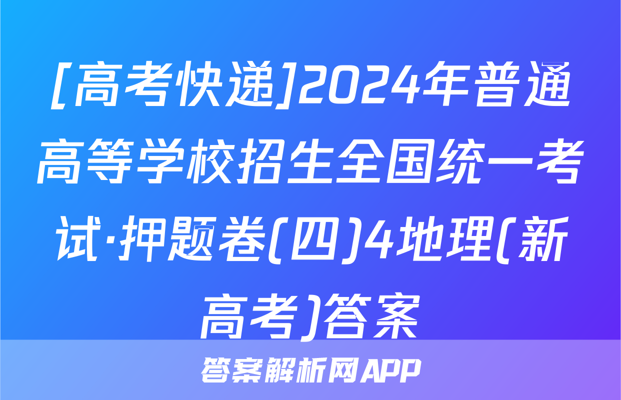 [高考快递]2024年普通高等学校招生全国统一考试·押题卷(四)4地理(新高考)答案