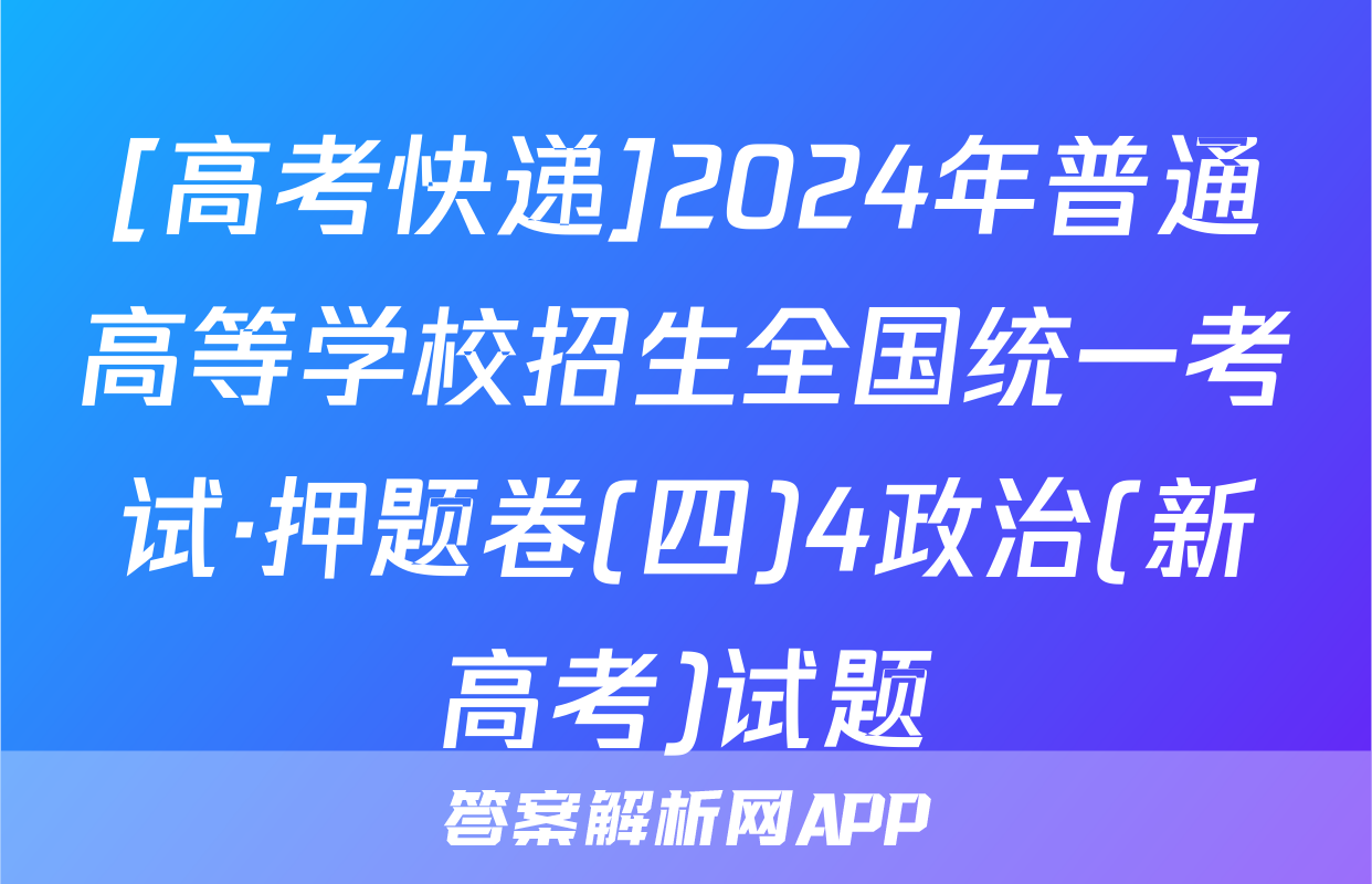 [高考快递]2024年普通高等学校招生全国统一考试·押题卷(四)4政治(新高考)试题