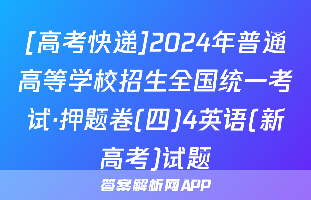 [高考快递]2024年普通高等学校招生全国统一考试·押题卷(四)4英语(新高考)试题