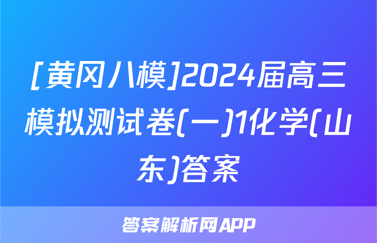 [黄冈八模]2024届高三模拟测试卷(一)1化学(山东)答案